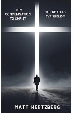 From Condemnation to Christ: The Road to Evangelism - Matt Hertzberg