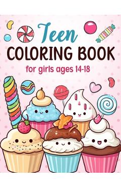 Teen Coloring Books For Girls Ages 14-18: Fun Creative Arts & Craft Teen Activity, Zendoodle, Mindfulness, Cute Cupcakes, Desserts to Color for Relaxa - Katherine Tyler