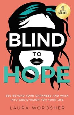 Blind to Hope: See Beyond Your Darkness and Walk into God\'s Vision for Your Life - Laura Worosher
