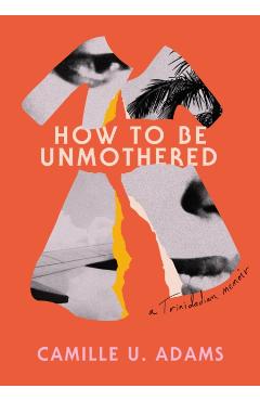 How to Be Unmothered: A Trinidadian Memoir - Camille U. Adams