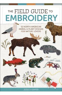 The Field Guide to Embroidery: 52 North American Animal and Plant Designs for Nature Lovers - Jessica Kemper