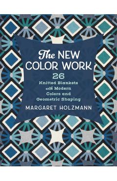 The New Color Work: 26 Knitted Blankets with Modern Colors and Geometric Shaping - Margaret Holzmann
