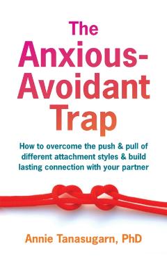 The Anxious-Avoidant Trap: How to Overcome the Push and Pull of Different Attachment Styles and Build Lasting Connection with Your Partner - Annie Tanasugarn