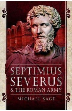 Septimius Severus and the Roman Army - Michael Sage