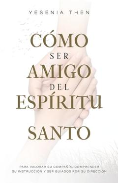 Como Ser Amigo del Espíritu Santo: Para valorar su compañía, comprender su instrucción y ser guiados por su dirección - Yesenia Then