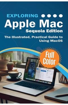Exploring Apple Mac - Sequoia Edition: The Illustrated, Practical Guide to Using MacOS - Kevin Wilson