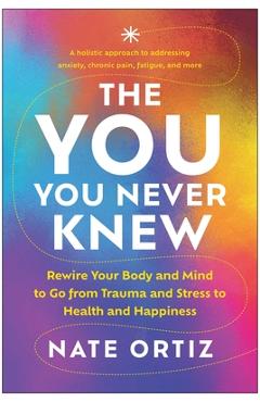 The You You Never Knew: Rewire Your Body and Mind to Go from Trauma and Stress to Health and Happiness - Nate Ortiz