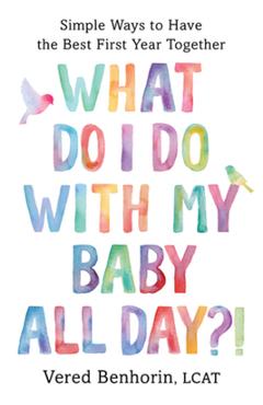 What Do I Do with My Baby All Day?!: Simple Ways to Have the Best First Year Together - Vered Benhorin