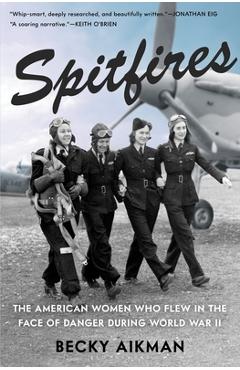 Spitfires: The American Women Who Flew in the Face of Danger During World War II - Becky Aikman