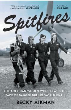 Spitfires: The American Women Who Flew in the Face of Danger During World War II - Becky Aikman