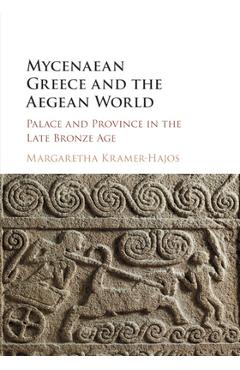 Mycenaean Greece and the Aegean World: Palace and Province in the Late Bronze Age - Margaretha Kramer-hajos