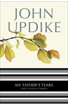 My Father's Tears: And Other Stories - John Updike