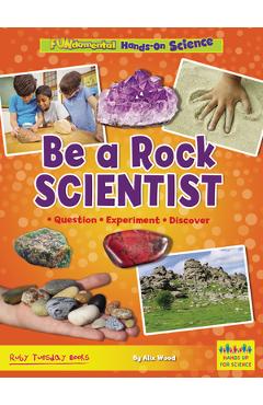 Be a Rock Scientist: Question, Experiment, Discover - Alix Wood