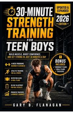 30-Minute Strength Training for Teen Boys: Build Muscle, Boost Confidence Teens Guide to Fitness Success - Gary B. Flanagan
