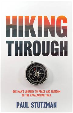Hiking Through: One Man\'s Journey to Peace and Freedom on the Appalachian Trail - Paul Stutzman