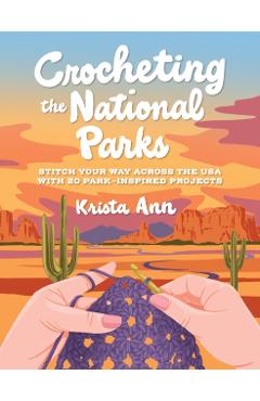 Crocheting the National Parks: 20 Patterns for Accessories, Home Décor, Plushies, and More Inspired by Natural Wonders -