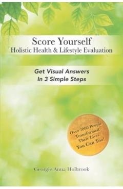 Score Yourself - Holistic Health & Lifestyle Evaluation: Get Visual Answers in 3 Simple Steps - Georgie Anna Holbrook