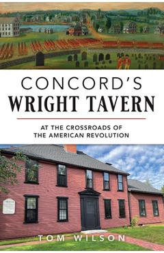 Concord\'s Wright Tavern: At the Crossroads of the American Revolution - Thomas Wilson