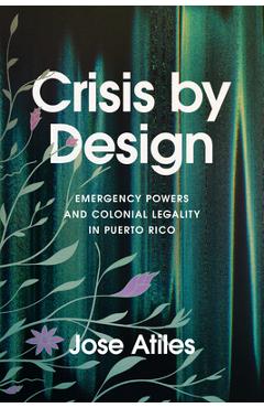 Crisis by Design: Emergency Powers and Colonial Legality in Puerto Rico - Jose Atiles