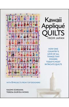 Kawaii Appliqué Quilts from Japan: How One Country's Love of All Things Tiny Powers Today's Most Intricate Quilts (with 5 Projects from Top Designers) - Naomi Ichikawa