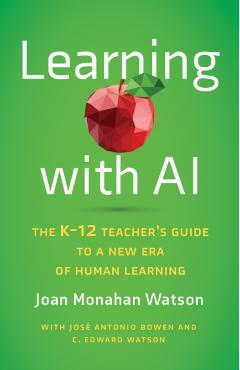 Learning with AI: The K-12 Teacher's Guide to a New Era of Human Learning - Joan Monahan Watson