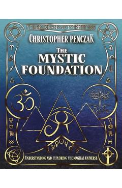 The Mystic Foundation: Understanding and Exploring the Magical Universe - Christopher Penczak