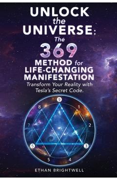 Unlock the Universe: The 369 Method for Life-Changing Manifestation Transform Your Reality with Tesla's Secret Code - Ethan Brightwell