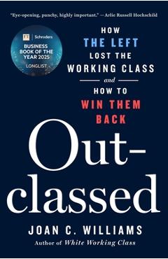 Outclassed: How the Left Lost the Working Class and How to Win Them Back - Joan C. Williams