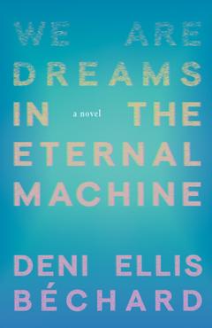 We Are Dreams in the Eternal Machine - Deni Ellis Béchard