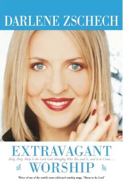 Extravagant Worship: Holy, Holy, Holy Is the Lord God Almighty Who Was and Is, and Is to Come - Darlene Zschech