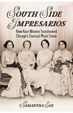 South Side Impresarios: How Race Women Transformed Chicago's Classical Music Scene - Samantha Ege