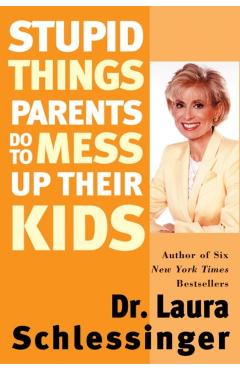 Stupid Things Parents Do to Mess Up Their Kids - Laura Schlessinger