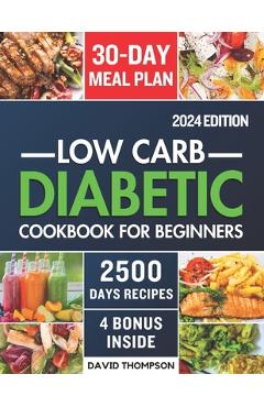 Low-Carb Diabetic Cookbook for Beginners 2024: Easy-Made 2500 Days of Delicious, Nutritious Low-Carb & Low-Sugar Recipes for Prediabetes, Type 1 and T - David Thompson