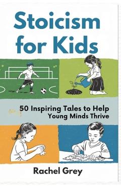 Stoicism for Kids: 50 Inspiring Tales to Help Young Minds Thrive - Rachel Grey