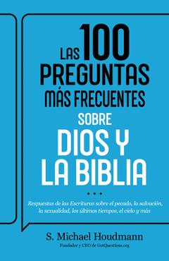 Las 100 Preguntas Más Frecuentes Sobre Dios Y La Biblia: Respuestas de Las Escrituras Sobre El Pecado, La Salvación, La Sexualidad, Los Últimos Tiempo - S. Michael Houdmann