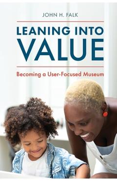 Leaning Into Value: Becoming a User-Focused Museum - John H. Falk