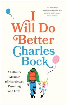 I Will Do Better: A Father\'s Memoir of Heartbreak, Parenting, and Love - Charles Bock