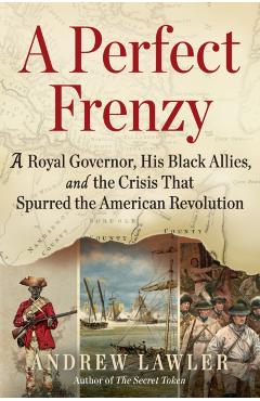 A Perfect Frenzy: A Royal Governor, His Black Allies, and the Crisis That Spurred the American Revolution - Andrew Lawler