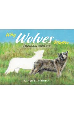 Why Wolves Matter: A Conservation Success Story - Karen B. Winnick