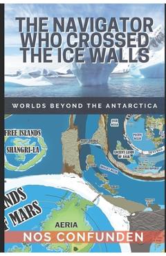 The Navigator Who Crossed the Ice Walls: Worlds Beyond the Antarctica - Claudio Nocelli