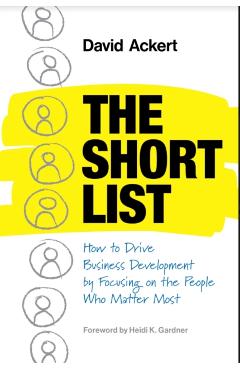 The Short List: How to Drive Business Development by Focusing on the People Who Matter Most - David Ackert