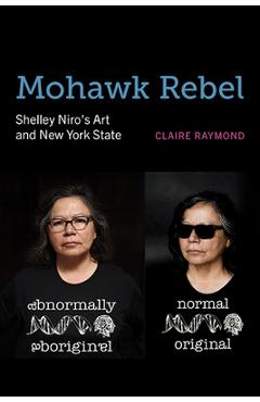 Mohawk Rebel: Shelley Niro\'s Art and New York State - Claire Raymond