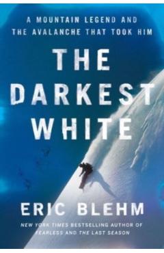 The Darkest White: A Mountain Legend and the Avalanche That Took Him - Eric Blehm