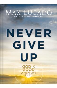 Never Give Up: God Is Good When Life Isn't - Max Lucado