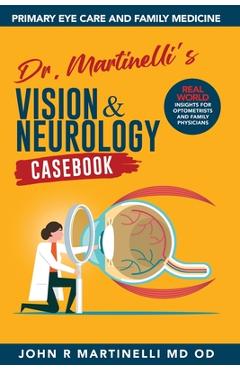 Dr. Martinelli's Vision & Neurology Casebook: Real World Insights for Primary Eye Care & Family Medicine - John R. Martinelli