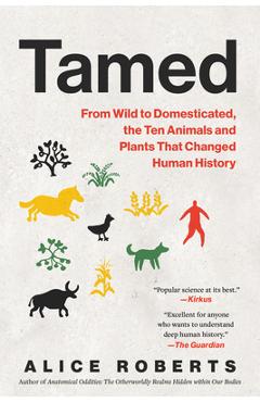 Tamed: From Wild to Domesticated, the Ten Animals and Plants That Changed Human History - Alice Roberts