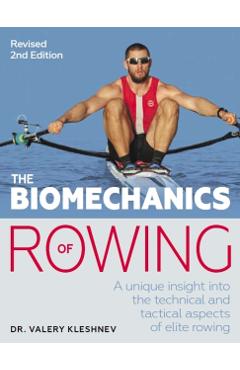 The Biomechanics of Rowing: A Unique Insight Into the Technical and Tactical Aspects of Elite Rowing - Valery Kleshnev