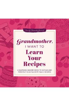 Grandmother, I Want to Learn Your Recipes: A Keepsake Memory Book to Gather and Preserve Your Favorite Family Recipes - Jeffrey Mason