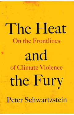 The Heat and the Fury: On the Frontlines of Climate Violence - Peter Schwartzstein