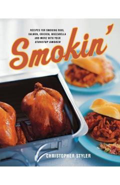 Smokin': Recipes for Smoking Ribs, Salmon, Chicken, Mozzarella, and More with Your Stovetop Smoker - Christopher Styler